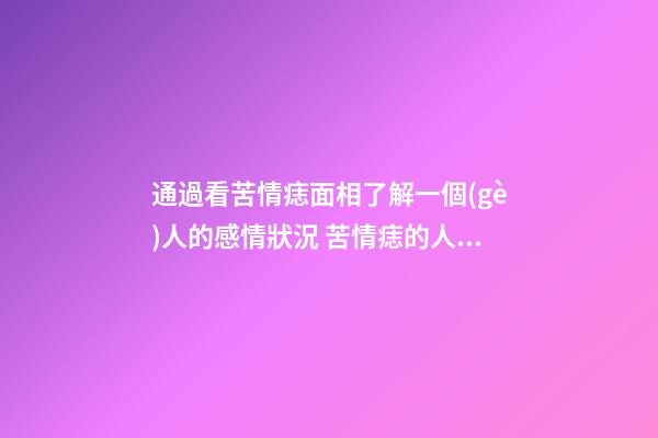 通過看苦情痣面相了解一個(gè)人的感情狀況 苦情痣的人感情如何